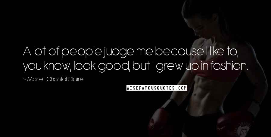 Marie-Chantal Claire Quotes: A lot of people judge me because I like to, you know, look good, but I grew up in fashion.