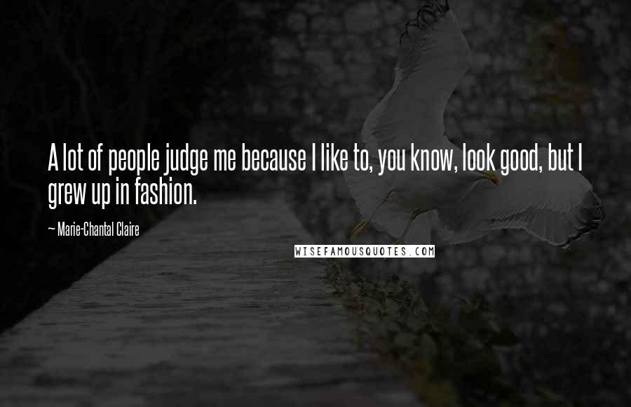 Marie-Chantal Claire Quotes: A lot of people judge me because I like to, you know, look good, but I grew up in fashion.