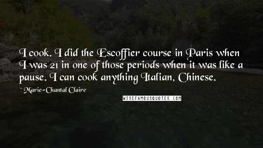 Marie-Chantal Claire Quotes: I cook. I did the Escoffier course in Paris when I was 21 in one of those periods when it was like a pause. I can cook anything Italian, Chinese.