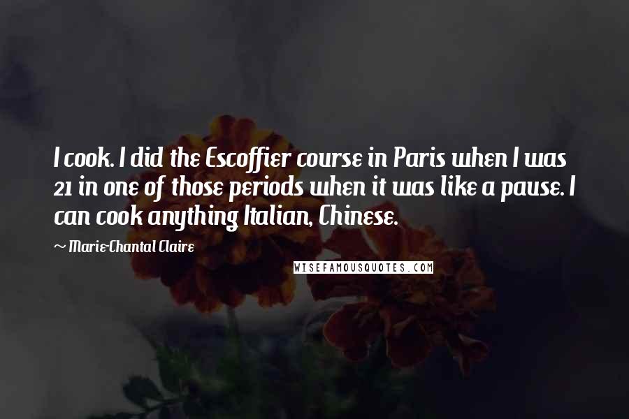 Marie-Chantal Claire Quotes: I cook. I did the Escoffier course in Paris when I was 21 in one of those periods when it was like a pause. I can cook anything Italian, Chinese.