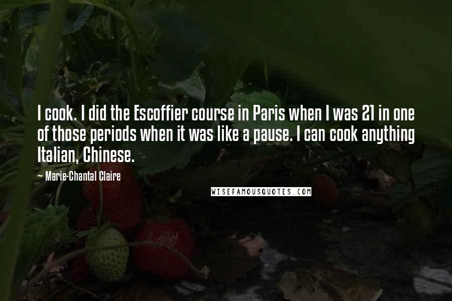 Marie-Chantal Claire Quotes: I cook. I did the Escoffier course in Paris when I was 21 in one of those periods when it was like a pause. I can cook anything Italian, Chinese.