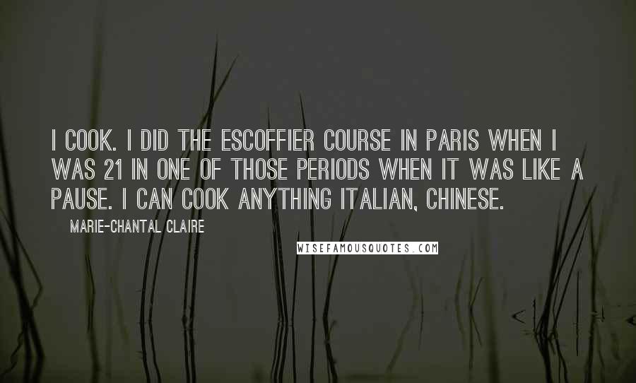 Marie-Chantal Claire Quotes: I cook. I did the Escoffier course in Paris when I was 21 in one of those periods when it was like a pause. I can cook anything Italian, Chinese.