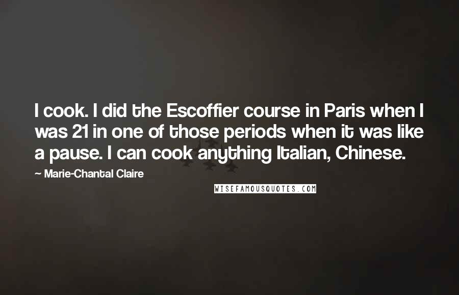 Marie-Chantal Claire Quotes: I cook. I did the Escoffier course in Paris when I was 21 in one of those periods when it was like a pause. I can cook anything Italian, Chinese.