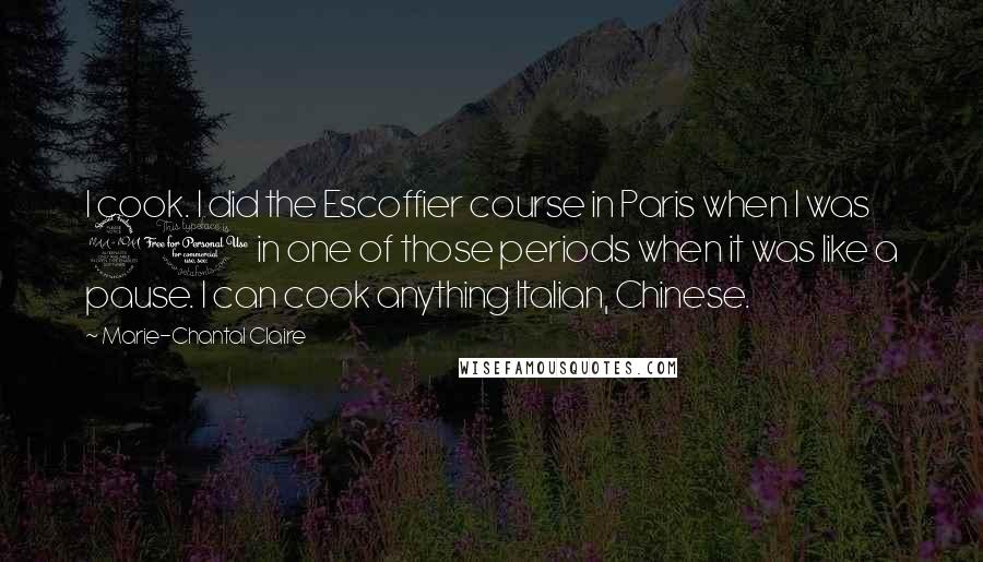 Marie-Chantal Claire Quotes: I cook. I did the Escoffier course in Paris when I was 21 in one of those periods when it was like a pause. I can cook anything Italian, Chinese.