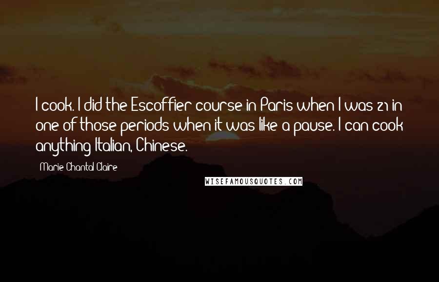 Marie-Chantal Claire Quotes: I cook. I did the Escoffier course in Paris when I was 21 in one of those periods when it was like a pause. I can cook anything Italian, Chinese.