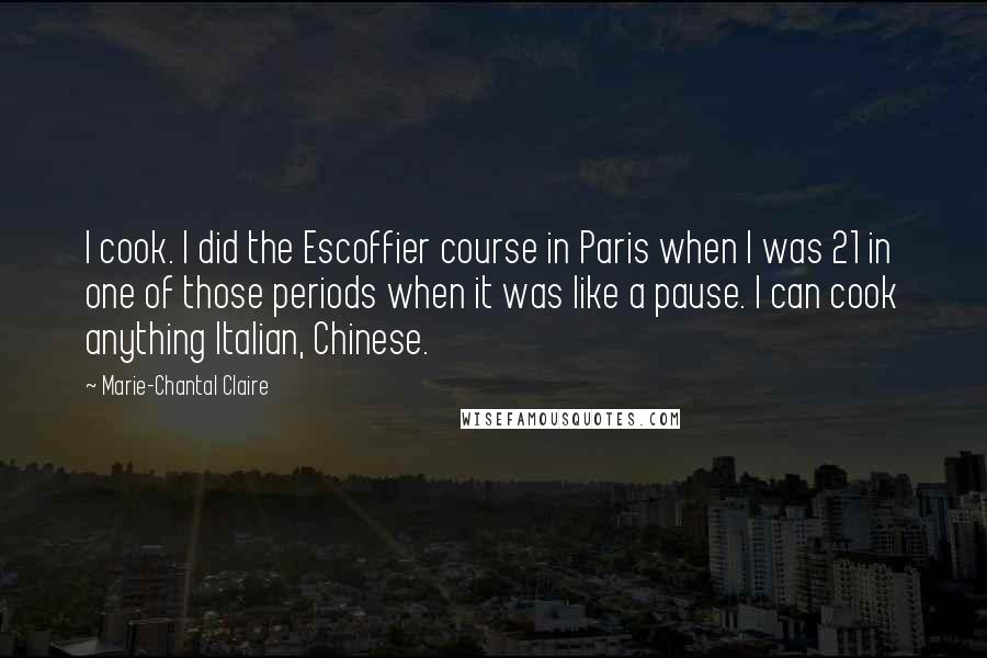 Marie-Chantal Claire Quotes: I cook. I did the Escoffier course in Paris when I was 21 in one of those periods when it was like a pause. I can cook anything Italian, Chinese.