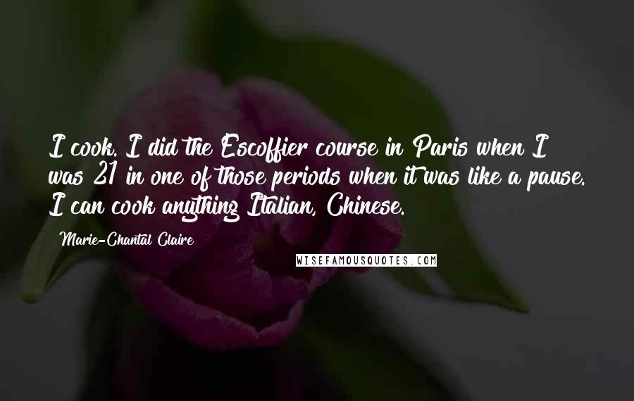 Marie-Chantal Claire Quotes: I cook. I did the Escoffier course in Paris when I was 21 in one of those periods when it was like a pause. I can cook anything Italian, Chinese.