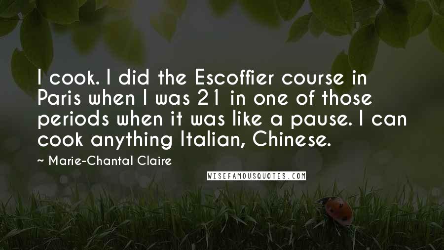 Marie-Chantal Claire Quotes: I cook. I did the Escoffier course in Paris when I was 21 in one of those periods when it was like a pause. I can cook anything Italian, Chinese.