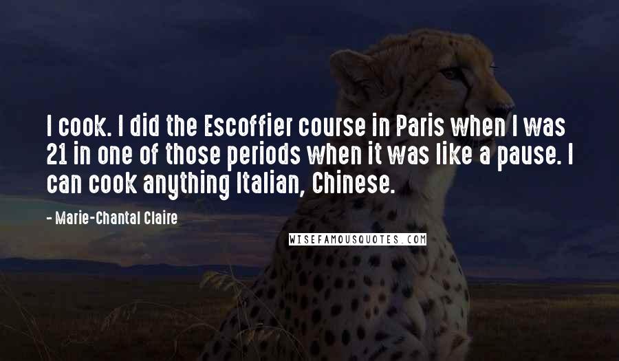 Marie-Chantal Claire Quotes: I cook. I did the Escoffier course in Paris when I was 21 in one of those periods when it was like a pause. I can cook anything Italian, Chinese.