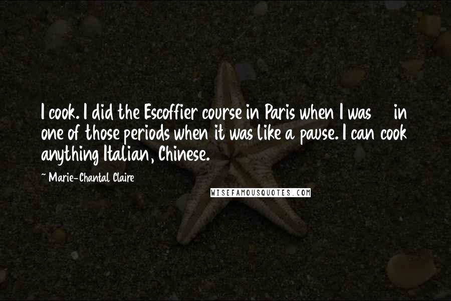 Marie-Chantal Claire Quotes: I cook. I did the Escoffier course in Paris when I was 21 in one of those periods when it was like a pause. I can cook anything Italian, Chinese.