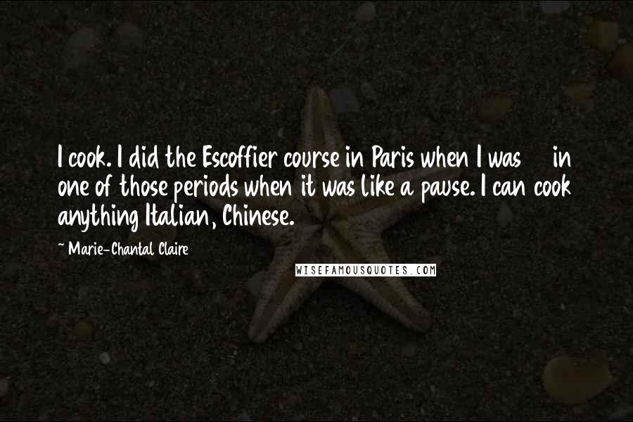 Marie-Chantal Claire Quotes: I cook. I did the Escoffier course in Paris when I was 21 in one of those periods when it was like a pause. I can cook anything Italian, Chinese.