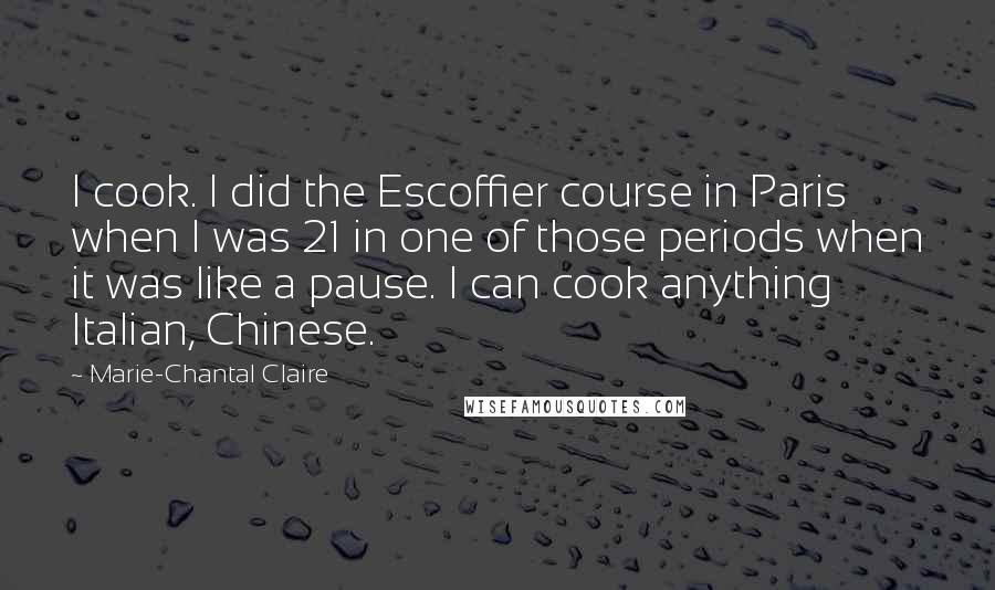 Marie-Chantal Claire Quotes: I cook. I did the Escoffier course in Paris when I was 21 in one of those periods when it was like a pause. I can cook anything Italian, Chinese.