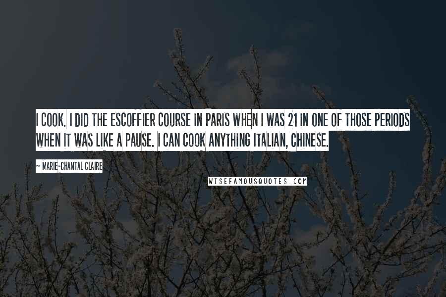 Marie-Chantal Claire Quotes: I cook. I did the Escoffier course in Paris when I was 21 in one of those periods when it was like a pause. I can cook anything Italian, Chinese.