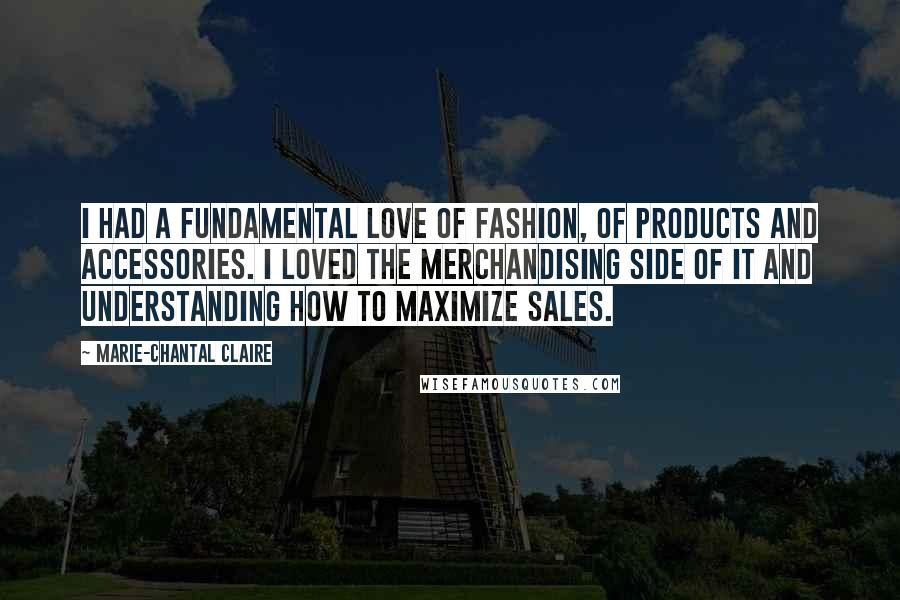 Marie-Chantal Claire Quotes: I had a fundamental love of fashion, of products and accessories. I loved the merchandising side of it and understanding how to maximize sales.