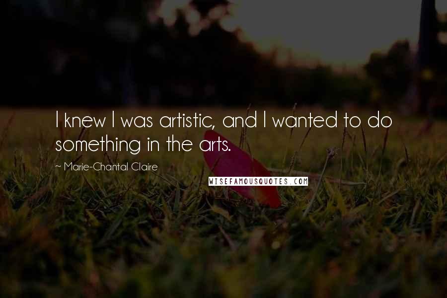 Marie-Chantal Claire Quotes: I knew I was artistic, and I wanted to do something in the arts.