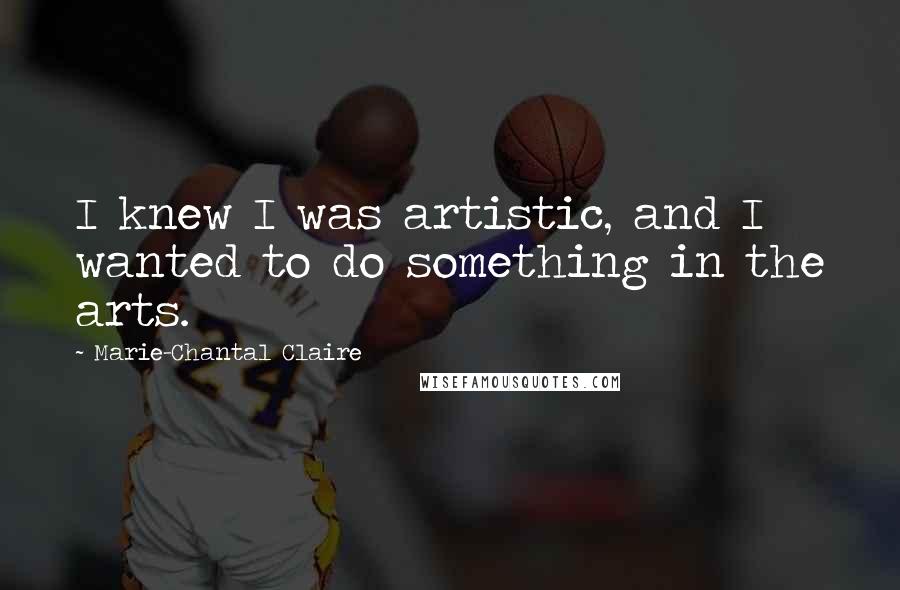 Marie-Chantal Claire Quotes: I knew I was artistic, and I wanted to do something in the arts.