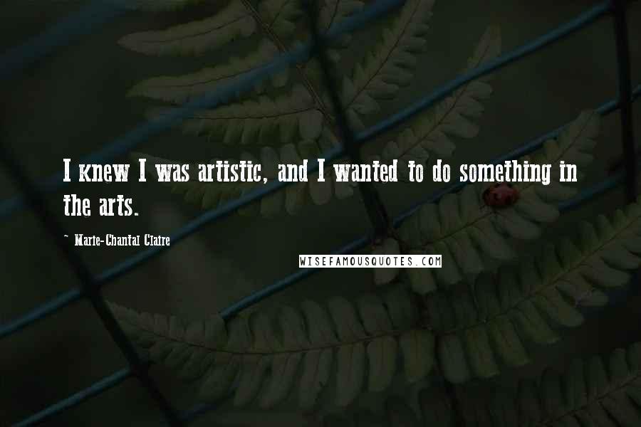 Marie-Chantal Claire Quotes: I knew I was artistic, and I wanted to do something in the arts.