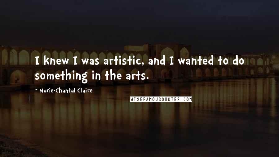 Marie-Chantal Claire Quotes: I knew I was artistic, and I wanted to do something in the arts.