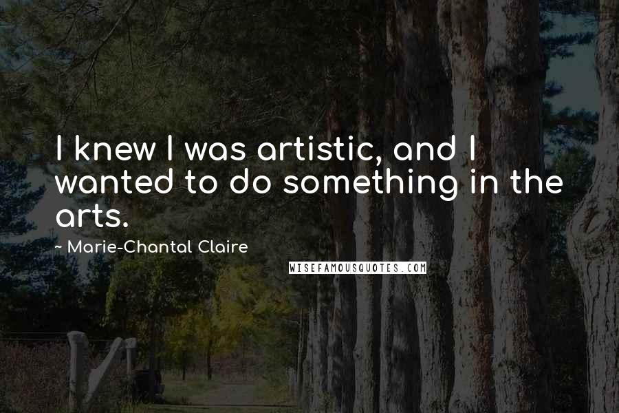 Marie-Chantal Claire Quotes: I knew I was artistic, and I wanted to do something in the arts.