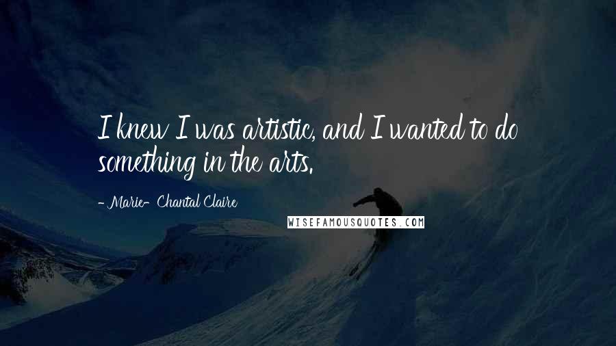 Marie-Chantal Claire Quotes: I knew I was artistic, and I wanted to do something in the arts.