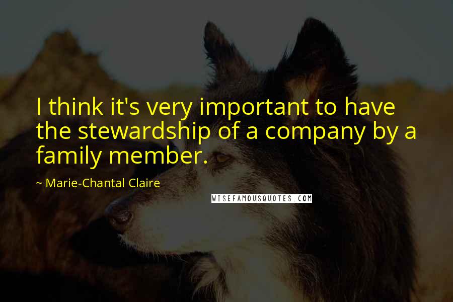 Marie-Chantal Claire Quotes: I think it's very important to have the stewardship of a company by a family member.