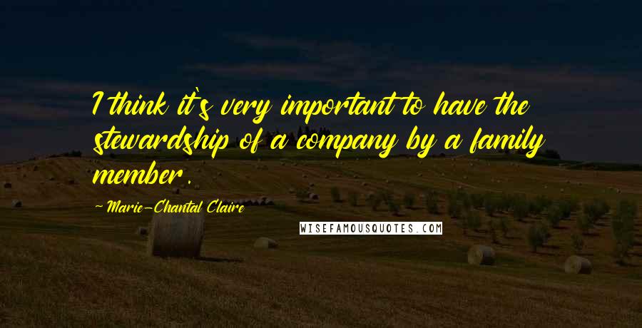 Marie-Chantal Claire Quotes: I think it's very important to have the stewardship of a company by a family member.