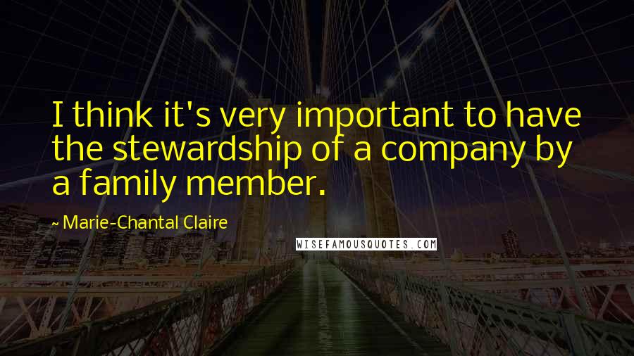 Marie-Chantal Claire Quotes: I think it's very important to have the stewardship of a company by a family member.