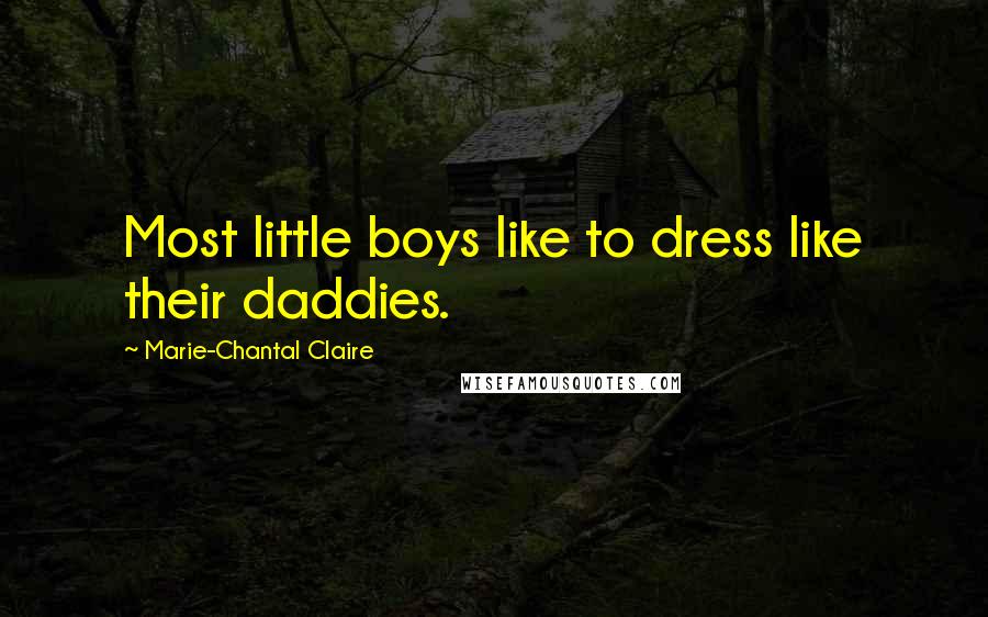 Marie-Chantal Claire Quotes: Most little boys like to dress like their daddies.