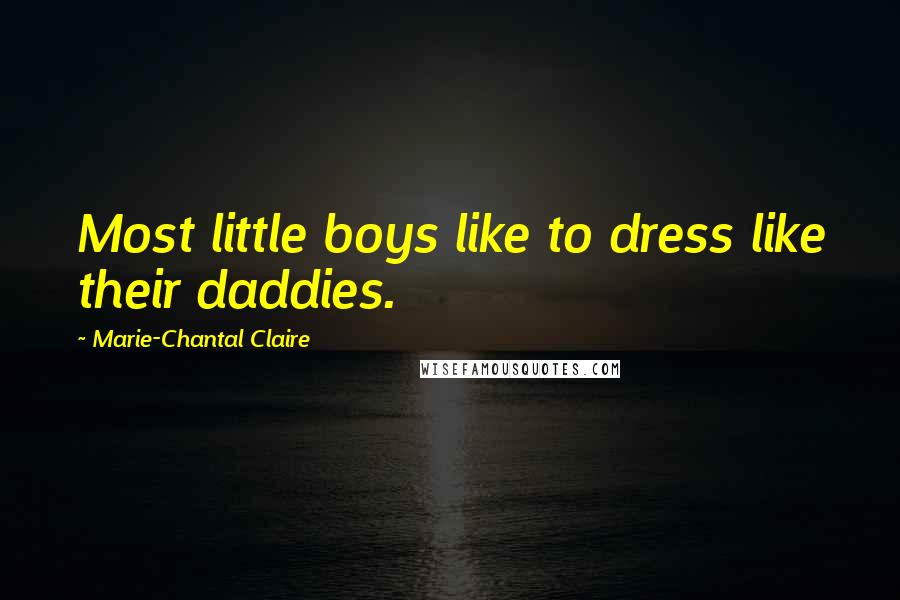 Marie-Chantal Claire Quotes: Most little boys like to dress like their daddies.