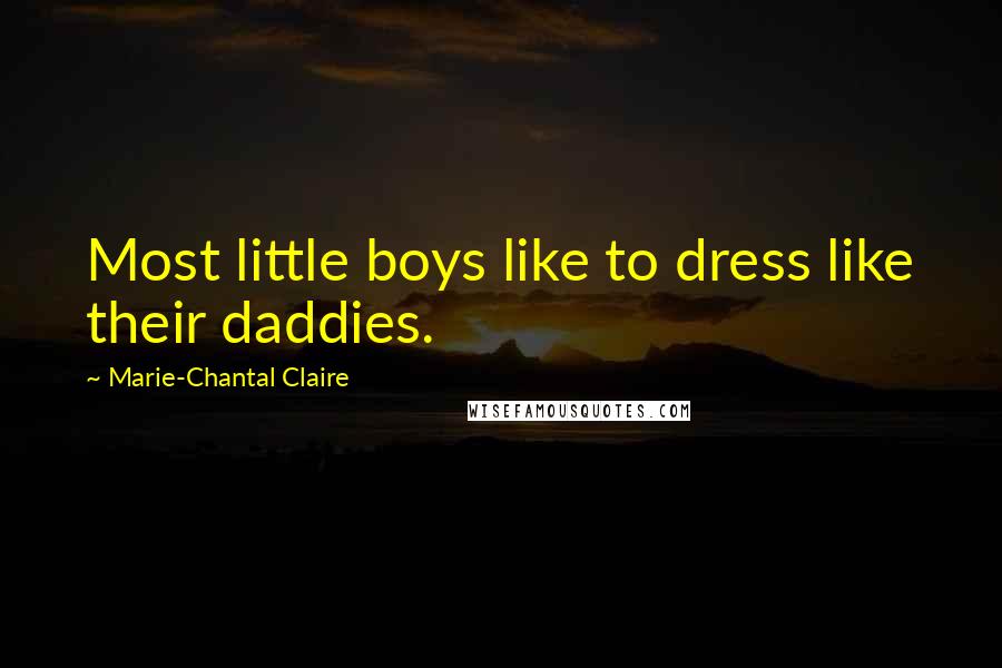 Marie-Chantal Claire Quotes: Most little boys like to dress like their daddies.