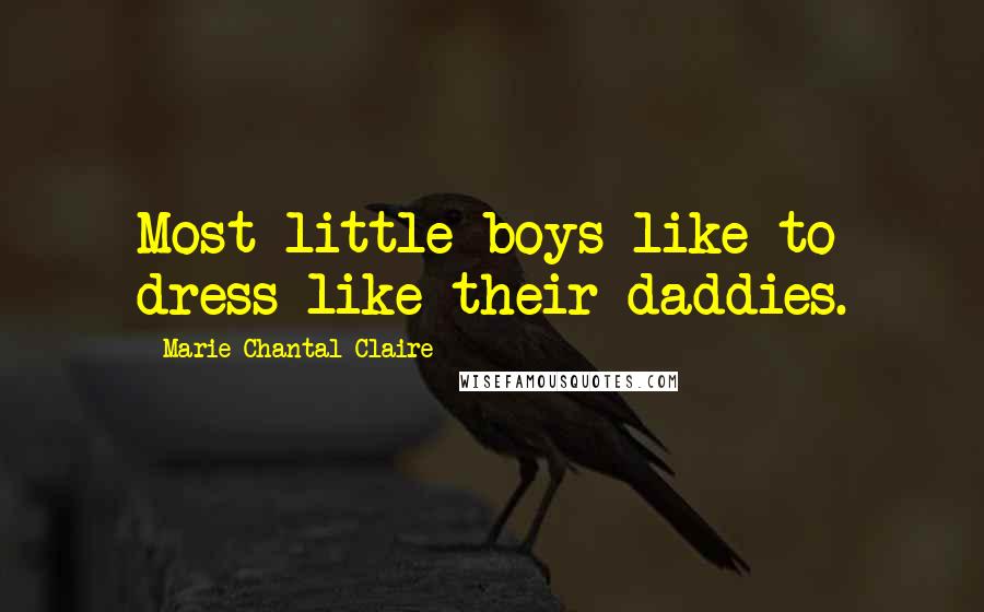 Marie-Chantal Claire Quotes: Most little boys like to dress like their daddies.