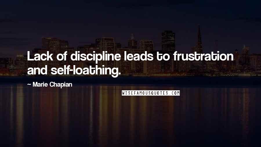 Marie Chapian Quotes: Lack of discipline leads to frustration and self-loathing.