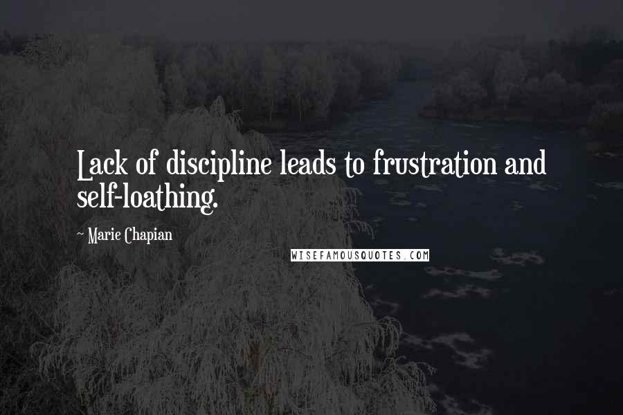 Marie Chapian Quotes: Lack of discipline leads to frustration and self-loathing.