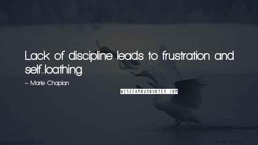 Marie Chapian Quotes: Lack of discipline leads to frustration and self-loathing.