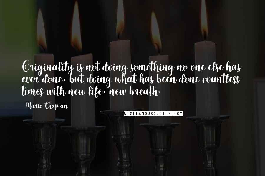 Marie Chapian Quotes: Originality is not doing something no one else has ever done, but doing what has been done countless times with new life, new breath.