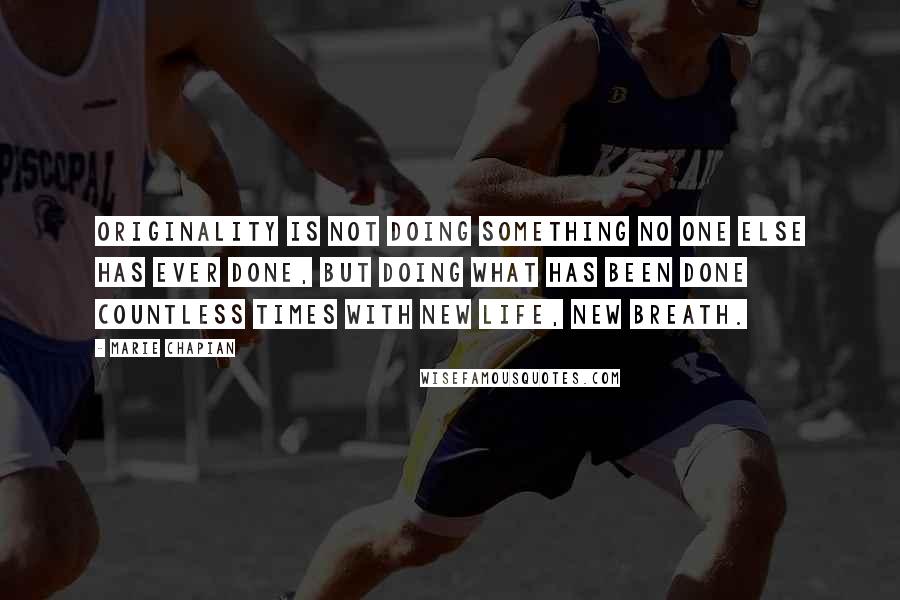 Marie Chapian Quotes: Originality is not doing something no one else has ever done, but doing what has been done countless times with new life, new breath.