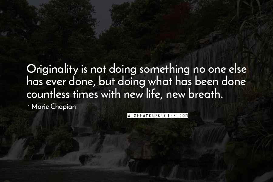 Marie Chapian Quotes: Originality is not doing something no one else has ever done, but doing what has been done countless times with new life, new breath.