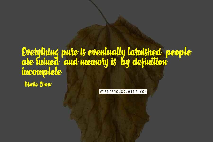 Marie Chow Quotes: Everything pure is eventually tarnished, people are ruined, and memory is, by definition, incomplete.