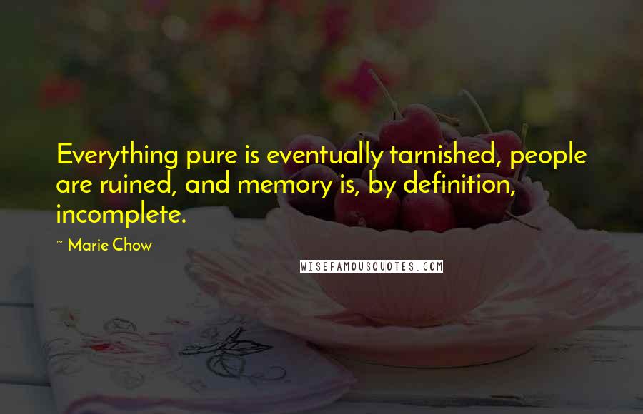 Marie Chow Quotes: Everything pure is eventually tarnished, people are ruined, and memory is, by definition, incomplete.