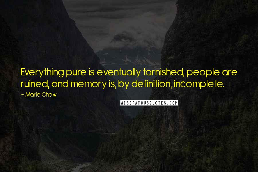 Marie Chow Quotes: Everything pure is eventually tarnished, people are ruined, and memory is, by definition, incomplete.