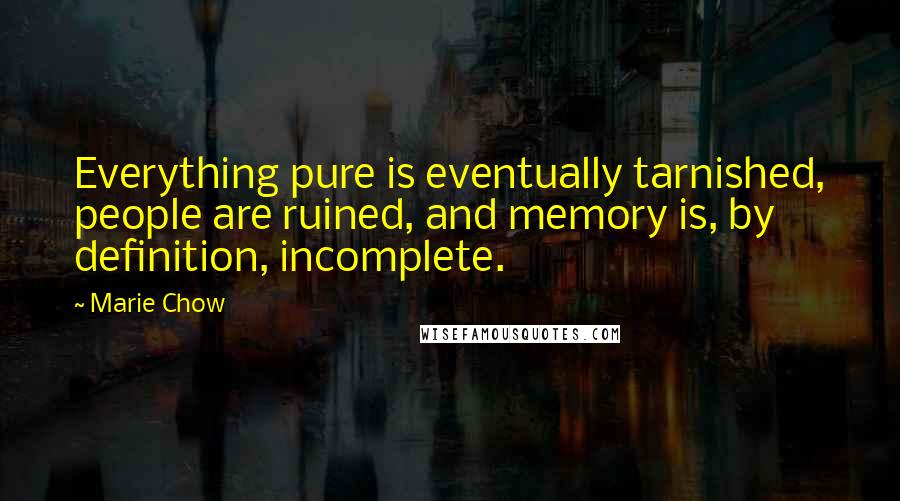 Marie Chow Quotes: Everything pure is eventually tarnished, people are ruined, and memory is, by definition, incomplete.