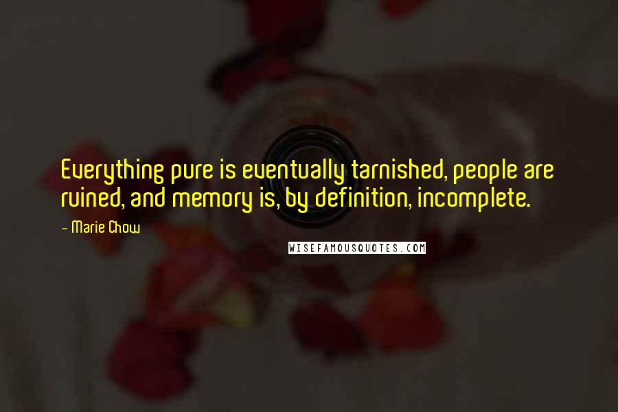 Marie Chow Quotes: Everything pure is eventually tarnished, people are ruined, and memory is, by definition, incomplete.
