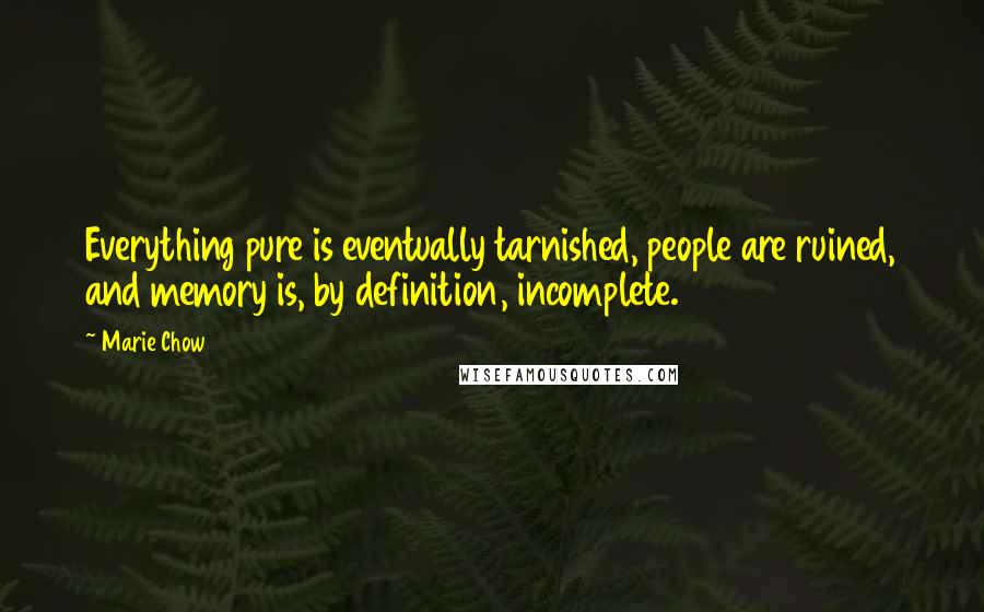 Marie Chow Quotes: Everything pure is eventually tarnished, people are ruined, and memory is, by definition, incomplete.