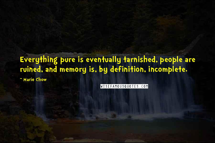 Marie Chow Quotes: Everything pure is eventually tarnished, people are ruined, and memory is, by definition, incomplete.