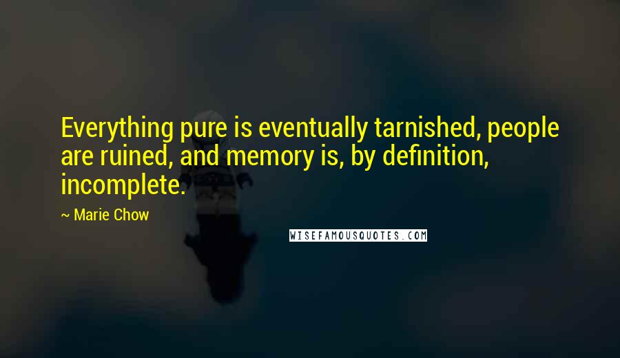 Marie Chow Quotes: Everything pure is eventually tarnished, people are ruined, and memory is, by definition, incomplete.