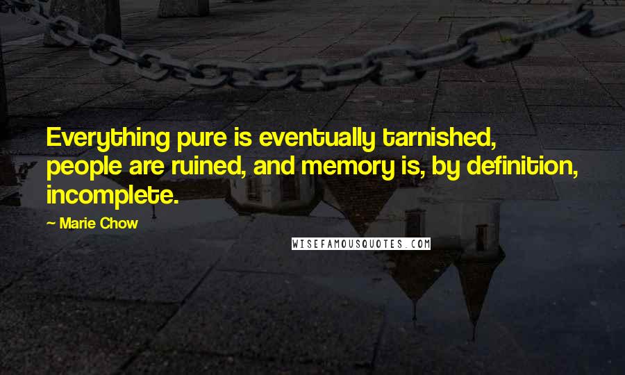 Marie Chow Quotes: Everything pure is eventually tarnished, people are ruined, and memory is, by definition, incomplete.