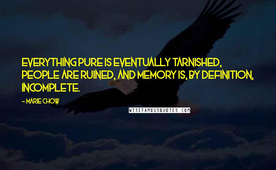 Marie Chow Quotes: Everything pure is eventually tarnished, people are ruined, and memory is, by definition, incomplete.