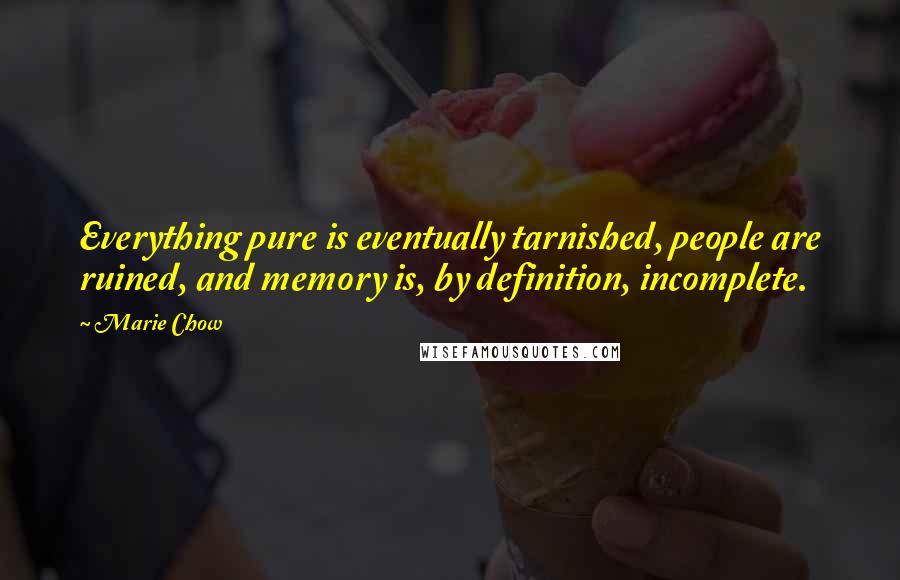 Marie Chow Quotes: Everything pure is eventually tarnished, people are ruined, and memory is, by definition, incomplete.