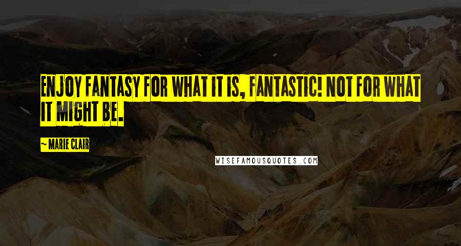 Marie Clair Quotes: Enjoy fantasy for what it is, fantastic! Not for what it might be.