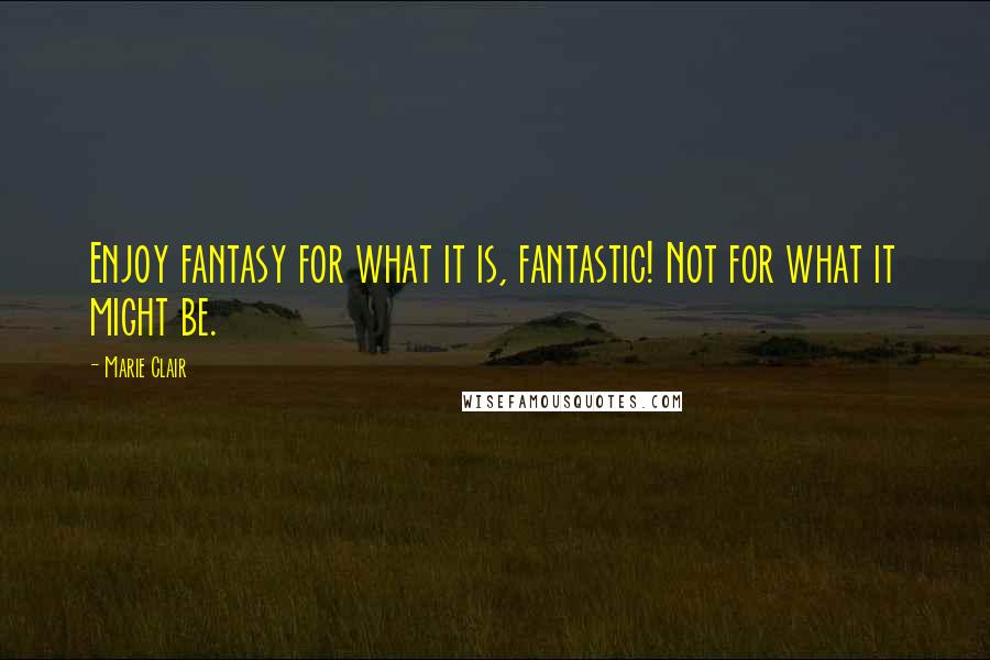 Marie Clair Quotes: Enjoy fantasy for what it is, fantastic! Not for what it might be.